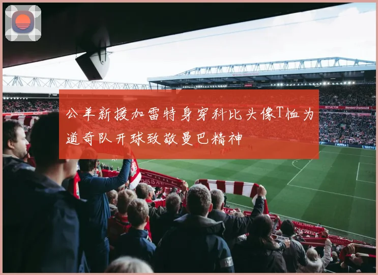 公羊新援加雷特身穿科比头像T恤为道奇队开球致敬曼巴精神