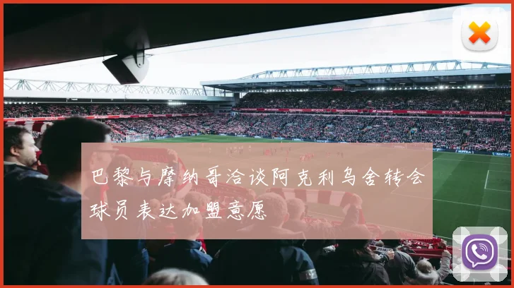 巴黎与摩纳哥洽谈阿克利乌舍转会球员表达加盟意愿