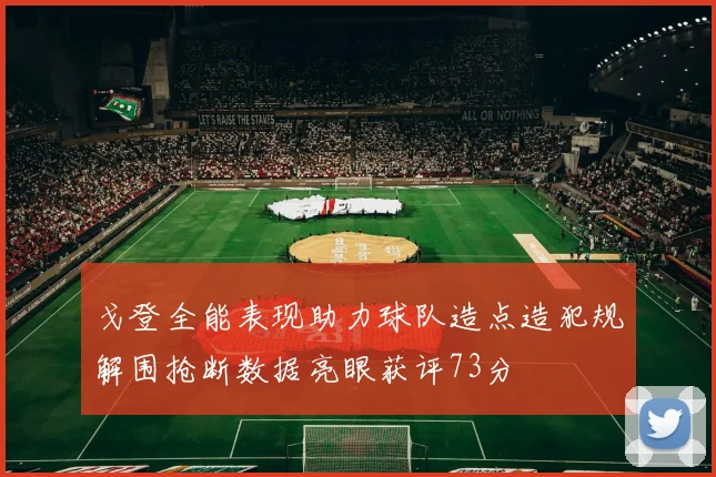 戈登全能表现助力球队造点造犯规解围抢断数据亮眼获评73分