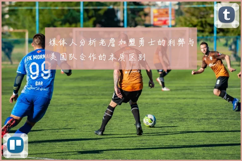 媒体人分析老詹加盟勇士的利弊与美国队合作的本质区别
