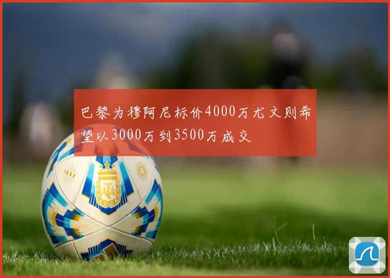巴黎为穆阿尼标价4000万尤文则希望以3000万到3500万成交