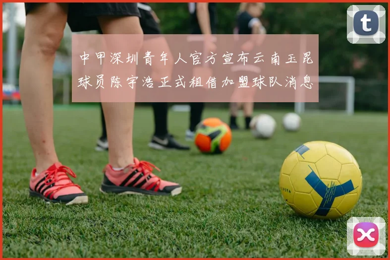 中甲深圳青年人官方宣布云南玉昆球员陈宇浩正式租借加盟球队消息